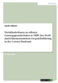 Produktbild: Viertkl&auml;sslerInnen an offenen Ganztagsgrundschulen in NRW. Der Profit durch klientenzentrierte Gespr&auml;chsf&uuml;hrung in der Corona Pandemie