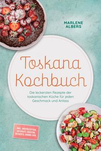 Produktbild: Toskana Kochbuch: Die leckersten Rezepte der toskanischen K&uuml;che f&uuml;r jeden Geschmack und Anlass - inkl. Brotrezepten, Antipasti, Crostini, Desserts, Dr