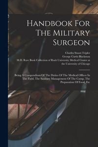 Produktbild: Handbook For The Military Surgeon: Being A Compendium Of The Duties Of The Medical Officer In The Field, The Sanitary Management Of The Camp, The Prep