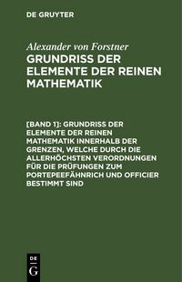 Produktbild: Grundriss der Elemente der reinen Mathematik innerhalb der Grenzen, welche durch die allerh&ouml;chsten Verordnungen f&uuml;r die Pr&uuml;fungen zum Portepeef&auml;hnrich und Officier bestimmt sind