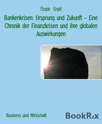 Produktbild: Bankenkrisen: Ursprung und Zukunft - Eine Chronik der Finanzkrisen und ihre globalen Auswirkungen