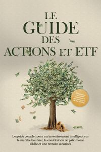 Produktbild: Le Guide des Actions et ETF : Le guide complet pour un investissement intelligent sur le march&eacute; boursier, la constitution de patrimoine cibl&eacute;e et une
