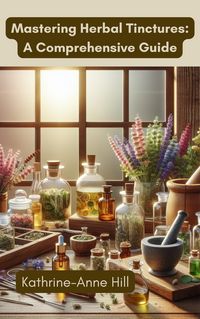 Produktbild: Mastering Herbal Tinctures: A Comprehensive Guide (Herbalism, #2)