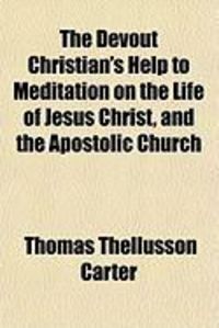 Produktbild: The Devout Christian's Help to Meditation on the Life of Jesus Christ, and the Apostolic Church