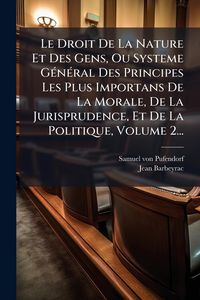 Produktbild: Le Droit De La Nature Et Des Gens, Ou Systeme G&Atilde;(c)n&Atilde;(c)ral Des Principes Les Plus Importans De La Morale, De La Jurisprudence, Et De La Politique, Volume 2...
