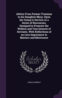 Produktbild: Advice From Farmer Trueman to his Daughter Mary, Upon her Going to Service; in a Series of Discourses, Designed to Promote the Welfare and True Intere