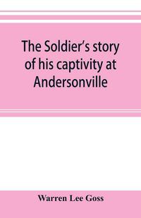 Produktbild: The soldier's story of his captivity at Andersonville, Belle Isle, and other Rebel prisons