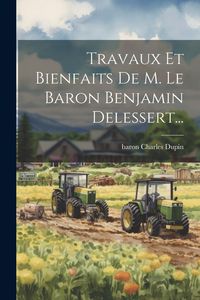 Produktbild: Travaux Et Bienfaits De M. Le Baron Benjamin Delessert...