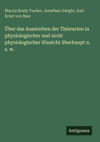 Produktbild: &Uuml;ber das Aussterben der Thierarten in physiologischer und nicht physiologischer Hinsicht &uuml;berhaupt u. s. w.