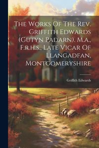 Produktbild: The Works Of The Rev. Griffith Edwards (gutyn Padarn). M.a., F.r.h.s., Late Vicar Of Llangadfan, Montgomeryshire
