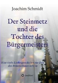 Produktbild: Der Steinmetz und die Tochter des B&uuml;rgermeisters Liebesromanze Ulmer M&uuml;nsterbau St&auml;ndedenken Reformation Wanderjahre Wien Augsburg