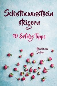 Produktbild: Selbstbewusstsein steigern: 10 TIPPS F&Uuml;R EIN UNERSCH&Uuml;TTERLICHES SELBSTBEWUSSTSEIN! Wie Sie in 15 Tagen enorm Ihr Selbstbewusstsein steigern und Ihr Se