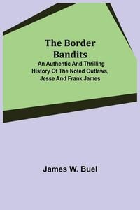 Produktbild: The Border Bandits; An Authentic and Thrilling History of the Noted Outlaws, Jesse and Frank James