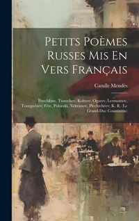Produktbild: Petits Po&egrave;mes Russes Mis En Vers Fran&ccedil;ais: Pouchkine, Tioutchev, Koltsov, Ogarev, Lermontov, Tourgu&eacute;nev, F&ecirc;te, Polonski, N&eacute;krassov, Plechtch&eacute;ev, K. R.