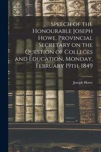 Produktbild: Speech of the Honourable Joseph Howe, Provincial Secretary on the Question of Colleges and Education, Monday, February 19th, 1849 [microform]