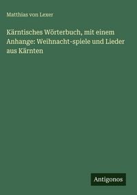 Produktbild: K&auml;rntisches W&ouml;rterbuch, mit einem Anhange: Weihnacht-spiele und Lieder aus K&auml;rnten