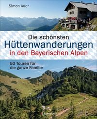 Produktbild: Die sch&ouml;nsten H&uuml;ttenwanderungen in den Bayerischen Alpen. 50 Touren f&uuml;r die ganze Familie. Aktualisiert 2020. Allg&auml;uer, Ammergauer, Berchtesgadener, Chiemgauer Alpen, Karwendel und Wettersteingebirge