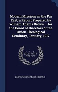 Produktbild: Modern Missions in the Far East; a Report Prepared by William Adams Brown ... for the Board of Directors of the Union Theological Seminary, January, 1