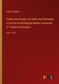 Produktbild: Forest and Stream. An Index and Summary of all the Ornithological Matter Contained in "Forest and Stream."