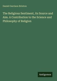 Produktbild: The Religious Sentiment, its Source and Aim. A Contribution to the Science and Philosophy of Religion