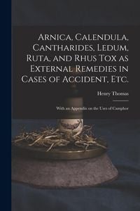 Produktbild: Arnica, Calendula, Cantharides, Ledum, Ruta, and Rhus Tox as External Remedies in Cases of Accident, Etc. [electronic Resource]: With an Appendix on t