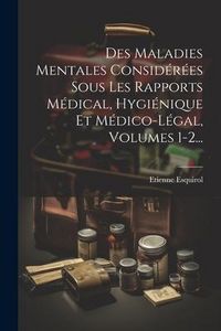 Produktbild: Des Maladies Mentales Consid&eacute;r&eacute;es Sous Les Rapports M&eacute;dical, Hygi&eacute;nique Et M&eacute;dico-l&eacute;gal, Volumes 1-2...