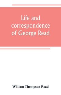 Produktbild: Life and correspondence of George Read, a signer of the Declaration of Independence. With notices of some of his contemporaries