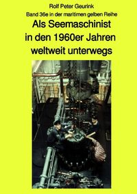 Als Seemaschinist in den 1960er Jahren weltweit unterwegs - Band 36e farbig in der maritimen gelben Buchreihe bei Jürgen Ruszkowski Rolf Peter Geurink