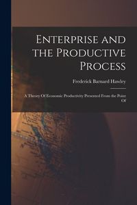 Produktbild: Enterprise and the Productive Process; a Theory Of Economic Productivity Presented From the Point Of