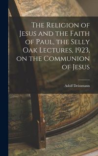 Produktbild: The Religion of Jesus and the Faith of Paul, the Selly Oak Lectures, 1923, on the Communion of Jesus