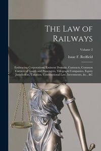 Produktbild: The Law of Railways: Embracing Corporations, Eminent Domain, Contracts, Common Carriers of Goods and Passengers, Telegraph Companies, Equit