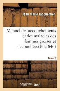 Produktbild: Manuel Des Accouchements Et Des Maladies Des Femmes Grosses Et Accouch&eacute;es. Tome 2