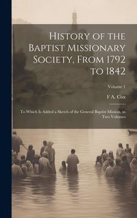 Produktbild: History of the Baptist Missionary Society, From 1792 to 1842: To Which is Added a Sketch of the General Baptist Mission, in two Volumes; Volume 1