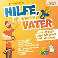 Produktbild: Hilfe, ich werde Vater - Der gro&szlig;e Papa Ratgeber f&uuml;r Anf&auml;nger: Die praxisnahe "Vater werden" Anleitung, damit nichts schief gehen kann - Inkl. Checklisten f&uuml;r die bestm&ouml;gliche Vorbereitung auf das Baby