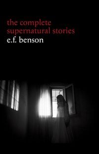 Produktbild: E. F. Benson: The Complete Supernatural Stories (50+ tales of horror and mystery: The Bus-Conductor, The Room in the Tower, Negotium Perambulans, The