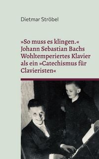 Produktbild: &raquo;So muss es klingen.&laquo; Johann Sebastian Bachs Wohltemperiertes Klavier (I) als ein &raquo;Catechismus f&uuml;r Clavieristen&laquo;
