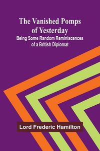 Produktbild: The Vanished Pomps of Yesterday; Being Some Random Reminiscences of a British Diplomat