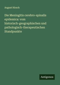 Produktbild: Die Meningitis cerebro-spinalis epidemica: vom historisch-geographischen und pathologisch-therapeutischen Standpunkte