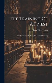 Produktbild: The Training Of A Priest: (our Seminaries) An Essay On Clerical Training