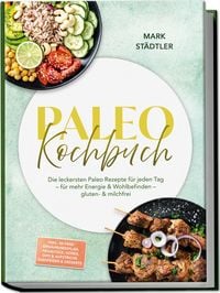 Produktbild: Paleo Kochbuch: Die leckersten Paleo Rezepte f&uuml;r jeden Tag &ndash; f&uuml;r mehr Energie & Wohlbefinden &ndash; gluten- & milchfrei &ndash; inkl. 30-Tage-Ern&auml;hrungsplan, Fermentiertes, Br&uuml;hen & Fonds, Snacks & Fingerfood