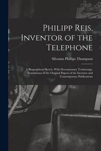 Produktbild: Philipp Reis, Inventor of the Telephone; a Biographical Sketch, With Documentary Testimongy, Translations of the Original Papers of the Inventor and C