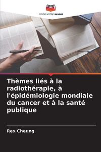 Produktbild: Th&egrave;mes li&eacute;s &agrave; la radioth&eacute;rapie, &agrave; l'&eacute;pid&eacute;miologie mondiale du cancer et &agrave; la sant&eacute; publique