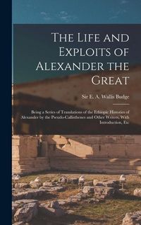 Produktbild: The Life and Exploits of Alexander the Great: Being a Series of Translations of the Ethiopic Histories of Alexander by the Pseudo-Callisthenes and Oth