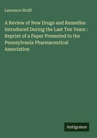 Produktbild: A Review of New Drugs and Remedies Introduced During the Last Ten Years : Reprint of a Paper Presented to the Pennsylvania Pharmaceutical Association