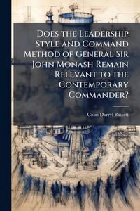 Produktbild: Does the Leadership Style and Command Method of General Sir John Monash Remain Relevant to the Contemporary Commander?