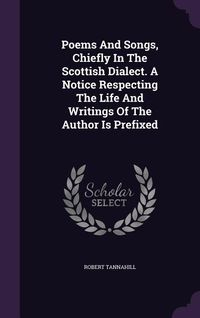 Produktbild: Poems And Songs, Chiefly In The Scottish Dialect. A Notice Respecting The Life And Writings Of The Author Is Prefixed