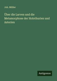 Produktbild: &Uuml;ber die Larven und die Metamorphose der Holothurien und Asterien