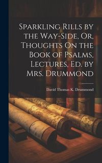 Produktbild: Sparkling Rills by the Way-Side, Or, Thoughts On the Book of Psalms, Lectures, Ed. by Mrs. Drummond