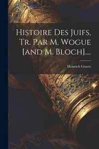 Produktbild: Histoire Des Juifs, Tr. Par M. Wogue [and M. Bloch]....