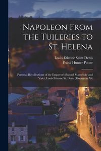 Produktbild: Napoleon From the Tuileries to St. Helena: Personal Recollections of the Emperor's Second Mameluke and Valet, Louis Etienne St. Denis (known as Ali)